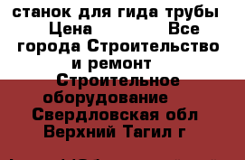 станок для гида трубы  › Цена ­ 30 000 - Все города Строительство и ремонт » Строительное оборудование   . Свердловская обл.,Верхний Тагил г.